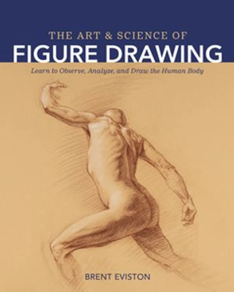 the Art and Science of Figure Drawing: Learn to Observe, Analyze, Draw Human Body