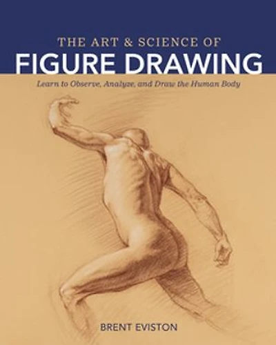 the Art and Science of Figure Drawing: Learn to Observe, Analyze, Draw Human Body