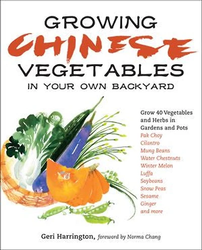 Growing Chinese Vegetables Your Own Backyard: A Complete Planting Guide for 40 and Herbs, from Bok Choy Parsley to Mung Beans Water Chestnuts
