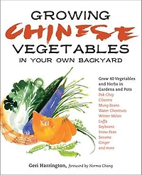 Growing Chinese Vegetables Your Own Backyard: A Complete Planting Guide for 40 and Herbs, from Bok Choy Parsley to Mung Beans Water Chestnuts