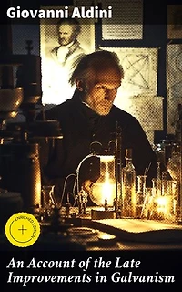An Account of the Late Improvements in Galvanism: Enriched edition. Exploring the Shocking World of Galvanism and Electricity in 19th Century Medical Research