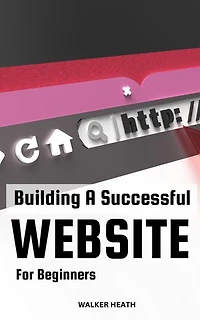 Building A Successful Website For Beginners: Proven Strategies To Attract Maximum Customers To Your Website | Essential Guide To Grow Your Business Online, Improve Sales & Profitability