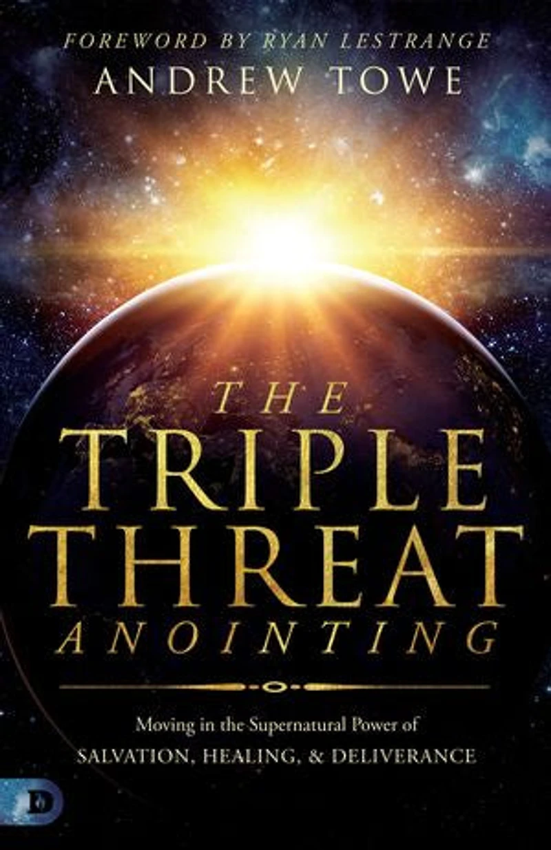 the Triple Threat Anointing: Moving Supernatural Power of Salvation, Healing and Deliverance