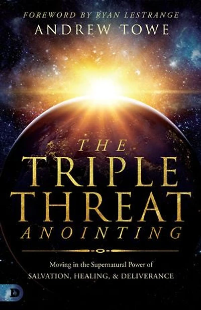 the Triple Threat Anointing: Moving Supernatural Power of Salvation, Healing and Deliverance
