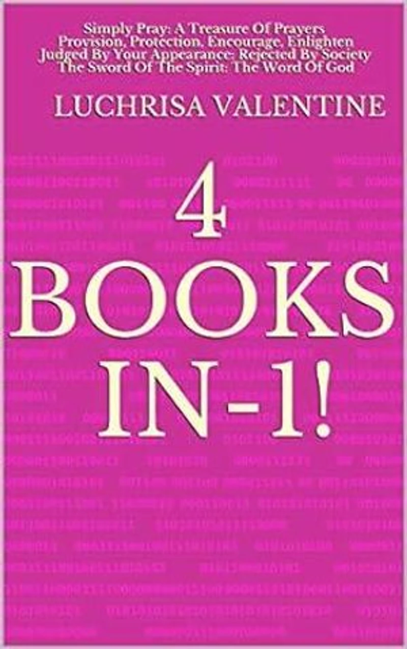 4 Books In-1!: Simply Pray: A Treasure Of Prayers; Provision, Protection, Encourage, Enlighten; Judged By Your Appearance: Rejected By Society; The Sword Of The Spirit: The Word Of God