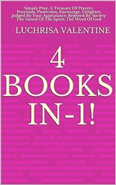 4 Books In-1!: Simply Pray: A Treasure Of Prayers; Provision, Protection, Encourage, Enlighten; Judged By Your Appearance: Rejected By Society; The Sword Of The Spirit: The Word Of God