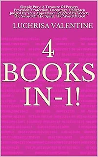 4 Books In-1!: Simply Pray: A Treasure Of Prayers; Provision, Protection, Encourage, Enlighten; Judged By Your Appearance: Rejected By Society; The Sword Of The Spirit: The Word Of God