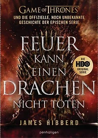Feuer kann einen Drachen nicht töten: GAME OF THRONES und die offizielle, noch unbekannte Geschichte der epischen Serie