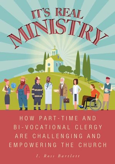 It's Real Ministry: How Part-time and Bi-vocational Clergy are Challenging Empowering the Church