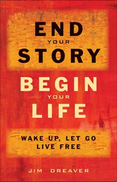 End Your Story, Begin Life: Wake Up, Let Go, Live Free