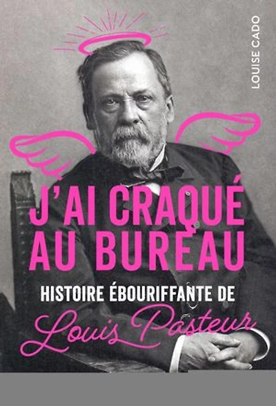 J'ai craqué au bureau: histoire ébouriffante de Louis Pasteur