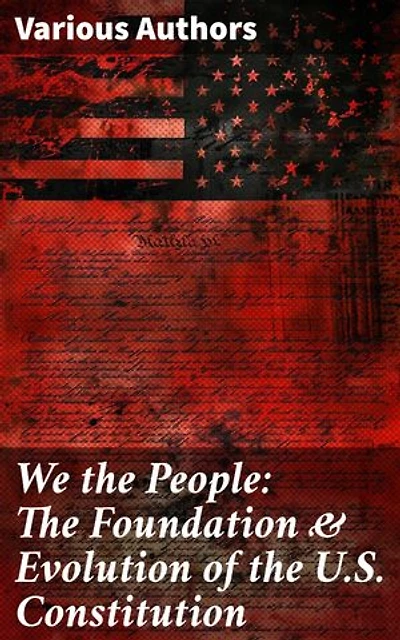 We the People: The Foundation & Evolution of the U.S. Constitution: Essays and Documents on the American Constitution's Evolution
