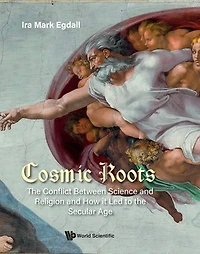 Cosmic Roots: The Conflict Between Science And Religion How It Led To Secular Age