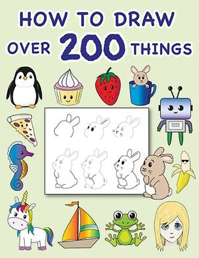 How To Draw Over 200 Things: Simple and Easy Step by Step Lessons For Ages 8 and Up