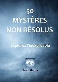 50 mystères non résolus: Explorez l'inexplicable
