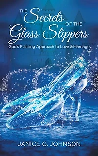 the Secrets of Glass Slippers: God's Fulfilling Approach to Love & Marriage
