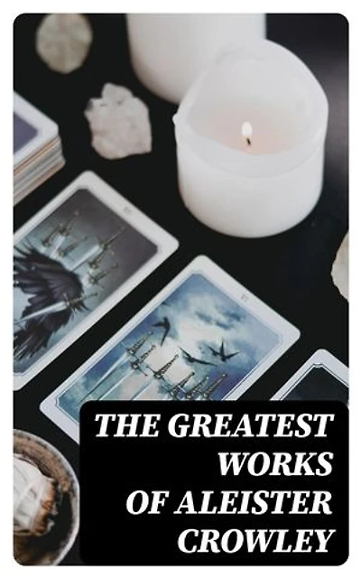 The Greatest Works of Aleister Crowley: Thelma Texts, The Book of the Law, Mysticism & Magick, The Lesser Key of Solomon