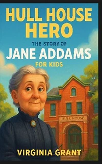 Hull House Hero: The Story of Jane Addams