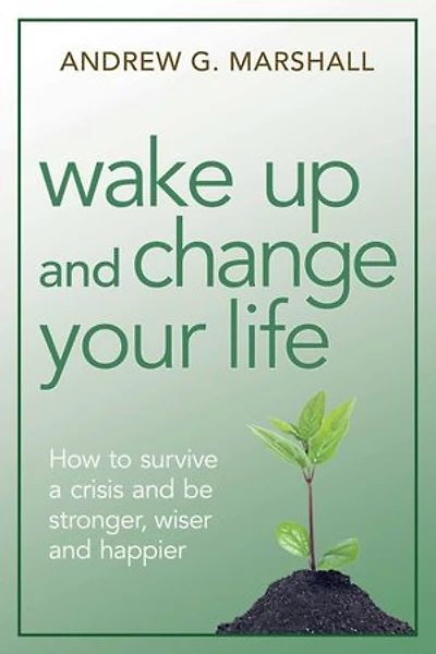 Wake Up and Change Your Life: How to Survive a Crisis be Stronger, Wiser, Happier