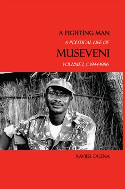 A Fighting Man: Political Life of Museveni, Volume I, c.1944-1986
