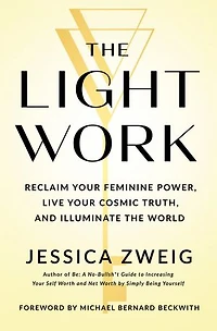the Light Work: Reclaim Your Feminine Power, Live Cosmic Truth, and Illuminate World