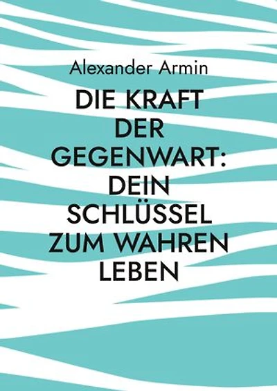 Die Kraft der Gegenwart: Dein Schlüssel zum wahren Leben