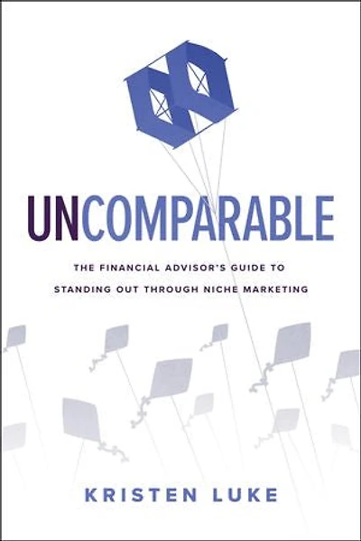 Uncomparable: The Financial Advisor’s Guide to Standing Out through Niche Marketing