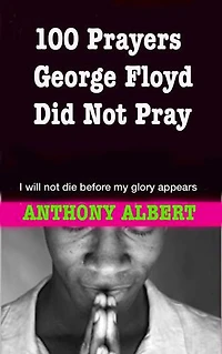 100 Prayers George Floyd did not pray: I will not die before my glory appears