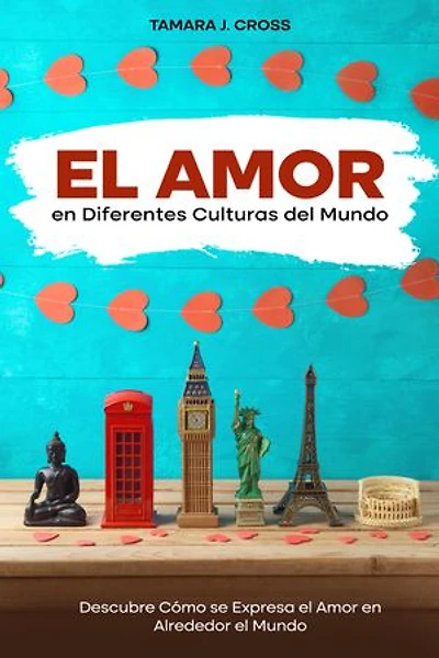 El Amor en Diferentes Culturas del Mundo: Descubre Cómo se Expresa el Amor en Alrededor el Mundo