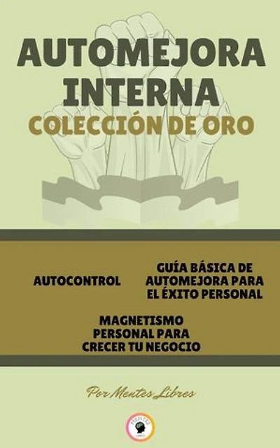 AUTOCONTROL - MAGNETISMO PERSONAL PARA CRECER TU NEGOCIO - GUÍA BÁSICA DE AUTOMEJORA PARA EL ÉXITO PERSONAL (3 LIBROS): AUTOMEJORA INTERNA COLECCIÓN DE ORO