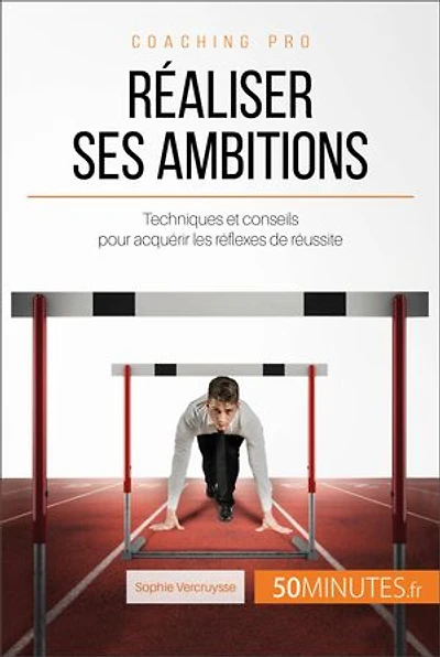 Réaliser ses ambitions: Techniques et conseils pour acquérir les réflexes de réussite