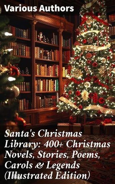 Santa's Christmas Library: 400+ Christmas Novels, Stories, Poems, Carols & Legends (Illustrated Edition): A Diverse Celebration of Christmas Literature