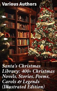 Santa's Christmas Library: 400+ Christmas Novels, Stories, Poems, Carols & Legends (Illustrated Edition): A Diverse Celebration of Christmas Literature