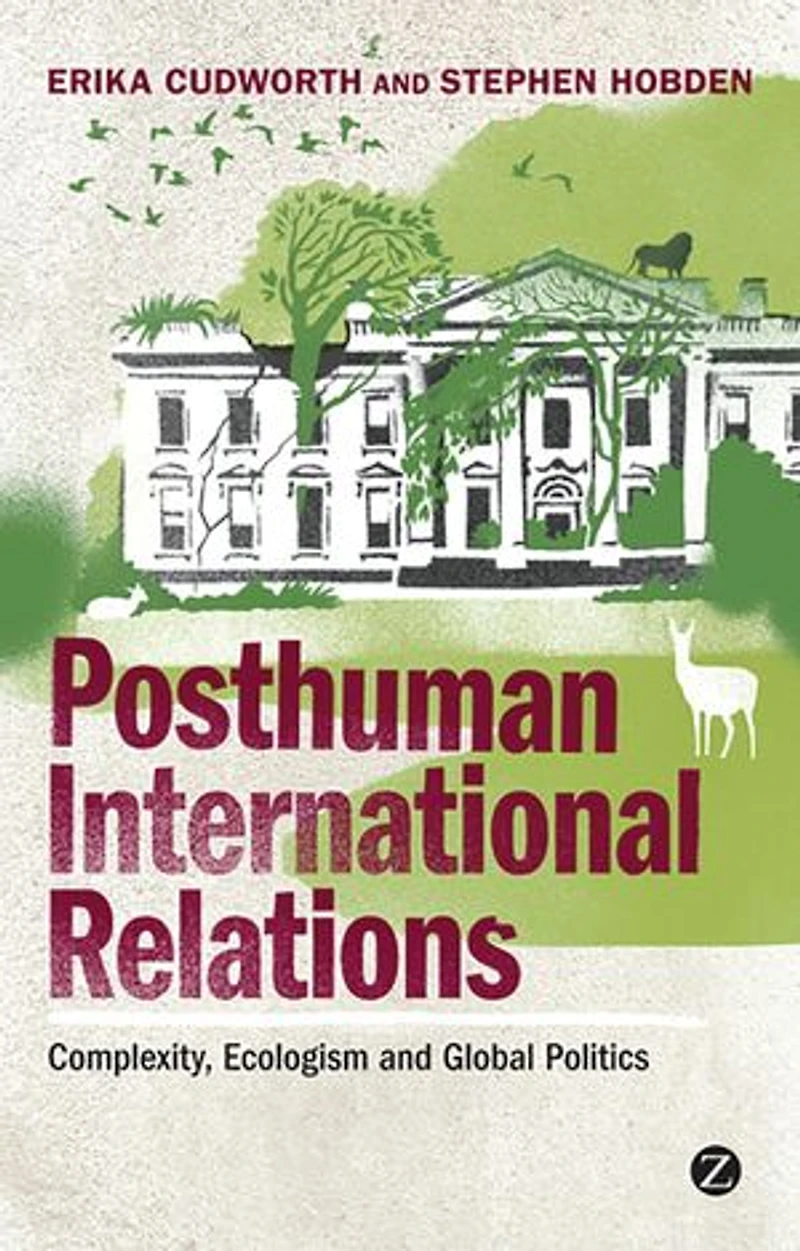 Posthuman International Relations: Complexity, Ecologism And Global Politics