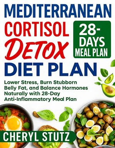 Mediterranean Cortisol Detox Diet Plan: Lower Stress, Burn Stubborn Belly Fat, and Balance Hormones Naturally with 28-Day Anti-Inflammatory Meal Plan