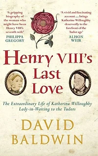 Henry VIII's Last Love: the Extraordinary Life of Katherine Willoughby, Lady Waiting to Tudors