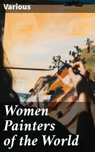 Women Painters of the World: From the Time of Caterina Vigri, 1413-1463, to Rosa Bonheur and the Present Day