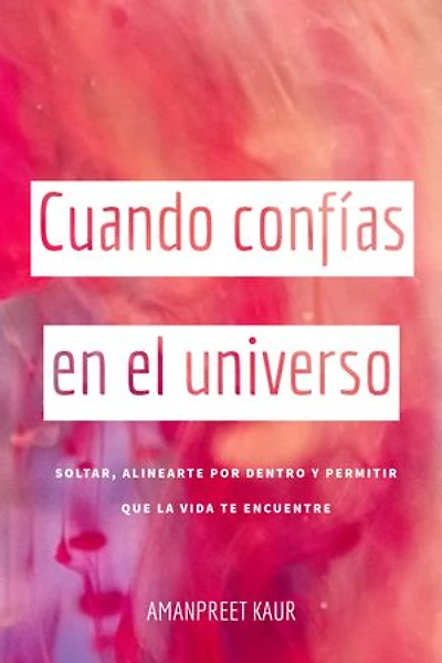 Cuando confías en el universo: Soltar, alinearte por dentro y permitir que la vida te encuentre