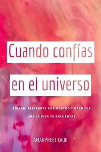 Cuando confías en el universo: Soltar, alinearte por dentro y permitir que la vida te encuentre