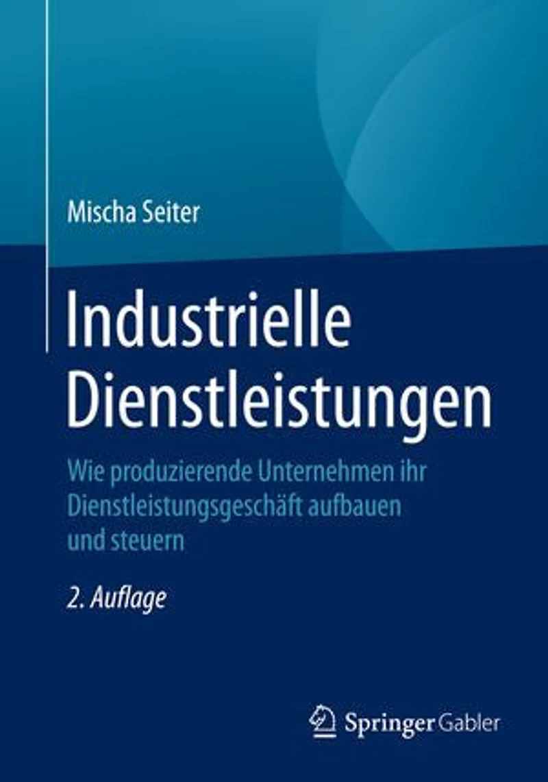 Industrielle Dienstleistungen: Wie produzierende Unternehmen ihr Dienstleistungsgeschäft aufbauen und steuern