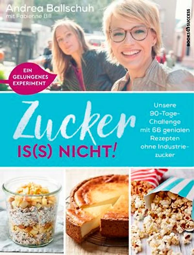 Zucker is(s) nicht!: Unsere 90-Tage-Challenge mit 66 genialen Rezepten ohne Industriezucker
