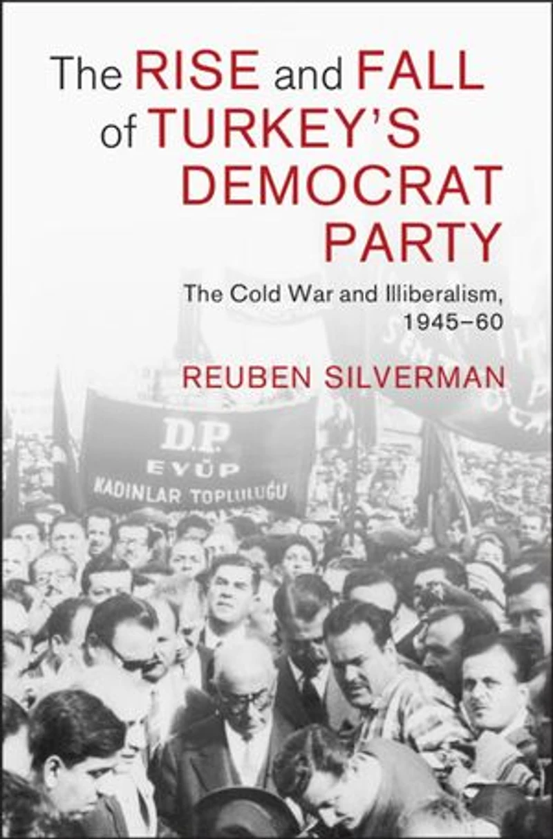 The Rise and Fall of Turkey's Democrat Party: The Cold War and Illiberalism, 1945–60