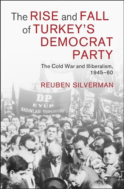 The Rise and Fall of Turkey's Democrat Party: The Cold War and Illiberalism, 1945–60