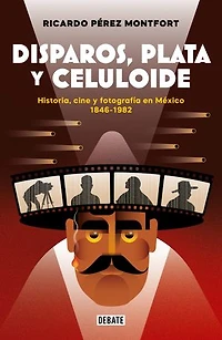 Disparos, plata y celuloide: Historia, cine y fotografía en México 1846-1982