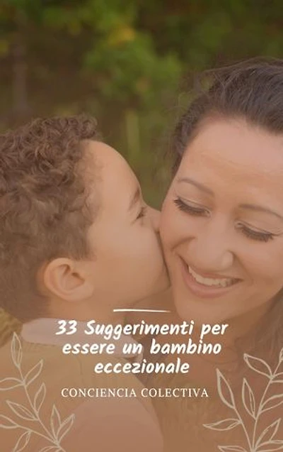 33 Suggerimenti per essere un bambino eccezionale: Come coltivare un rapporto sano e soddisfacente con i tuoi genitori