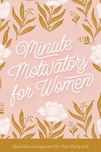 Minute Motivators for Women: Quick Encouragement Your Daily Life