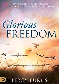 Glorious Freedom: How to Experience Deliverance Through the Power and Authority of Jesus