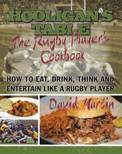 The Hooligan's Table: Rugby Player's Cookbook: How To Eat, Drink, Think And Entertain Like A Player