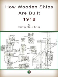 How Wooden Ships Are Built: A Practical Treatise on Modern American Wooden Ship construction with a Supplement on Laying Off Wooden Vessels
