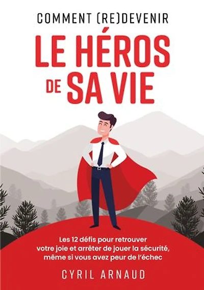 Comment (re)devenir le héros de sa vie ?: Les 12 défis pour retrouver votre joie et arrêter de jouer la sécurité, même si vous avez peur de l'échec.